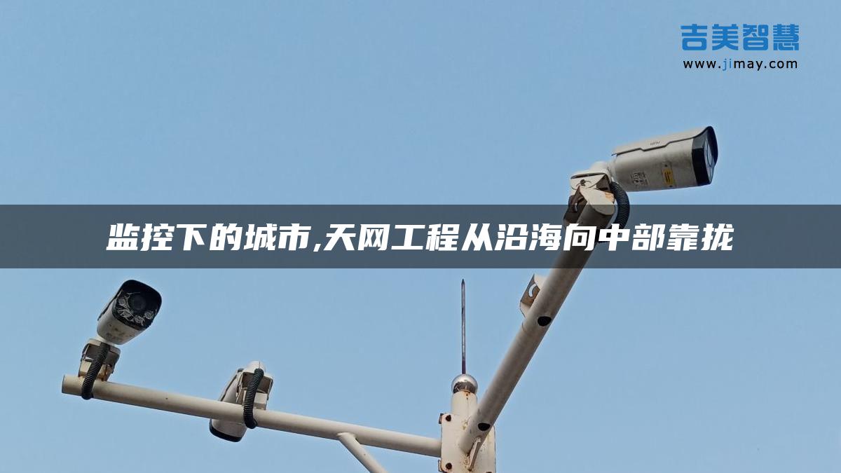 監控下的城市,天網工程從沿海向中部靠攏